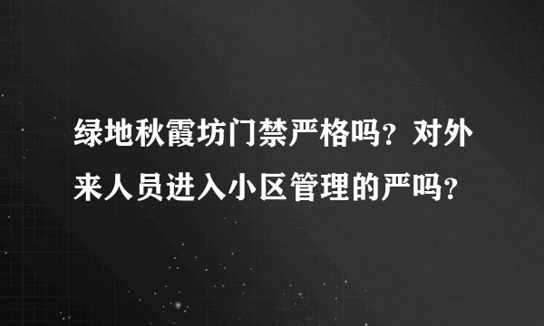 绿地秋霞坊门禁严格吗?对外来人员进入小区管理的严吗?