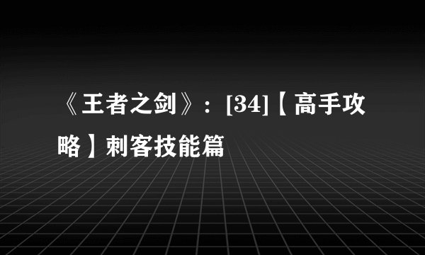 《王者之剑》：[34]【高手攻略】刺客技能篇