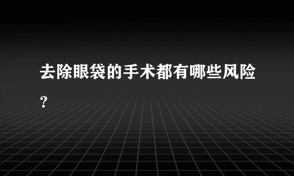 去除眼袋的手术都有哪些风险？