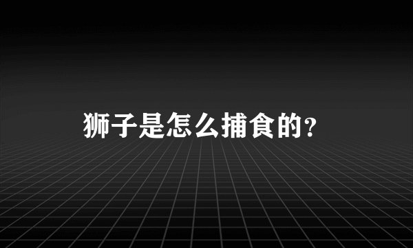 狮子是怎么捕食的？
