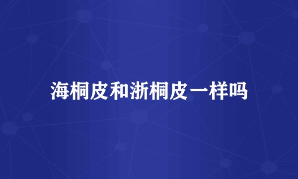 海桐皮和浙桐皮一样吗