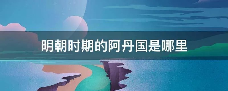 明朝时期的阿丹国是哪里