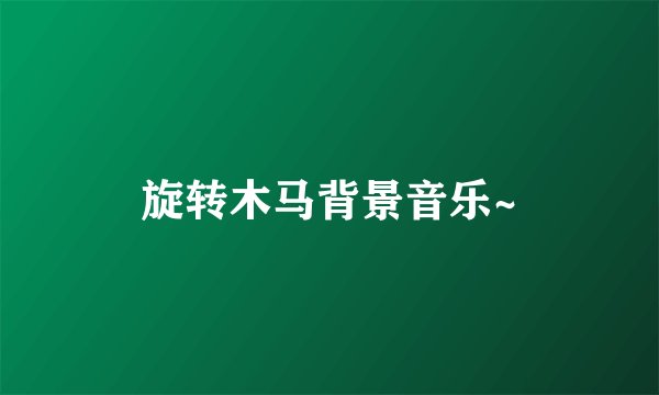 旋转木马背景音乐~
