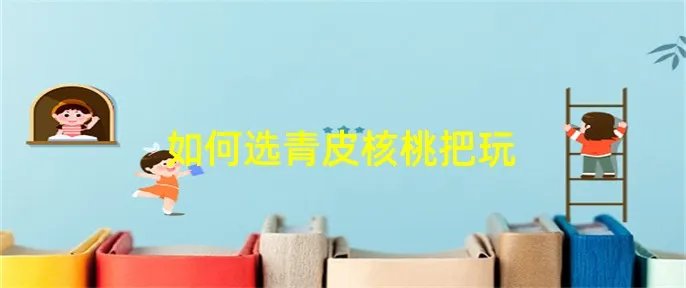 如何选青皮核桃把玩
