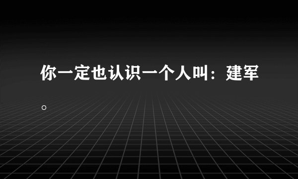 你一定也认识一个人叫：建军。