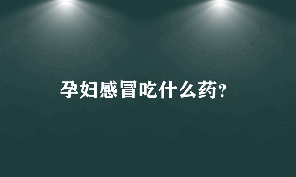 孕妇感冒吃什么药？