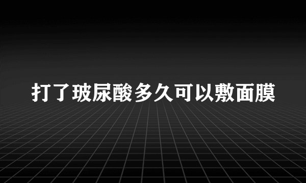 打了玻尿酸多久可以敷面膜