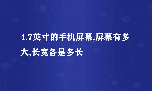 4.7英寸的手机屏幕,屏幕有多大,长宽各是多长