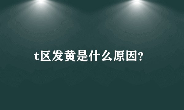 t区发黄是什么原因？