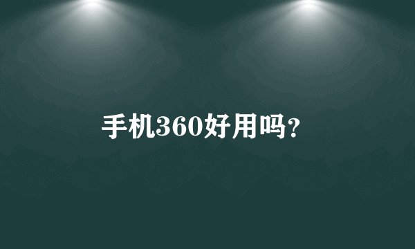 手机360好用吗？