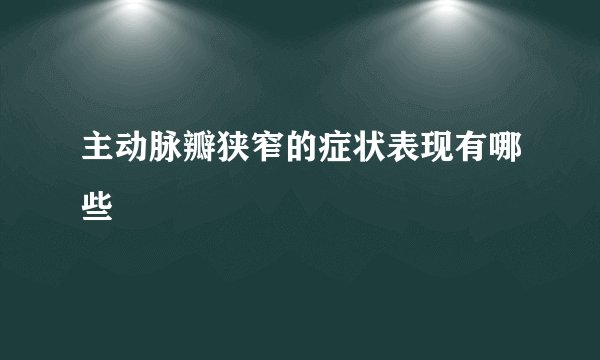 主动脉瓣狭窄的症状表现有哪些