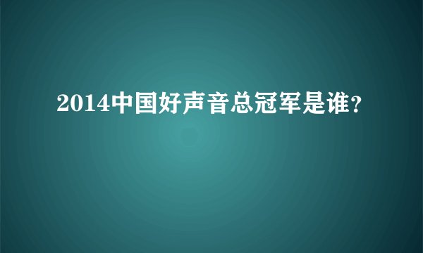2014中国好声音总冠军是谁？