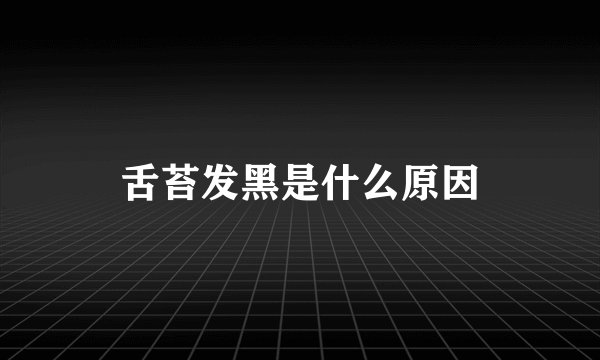 舌苔发黑是什么原因
