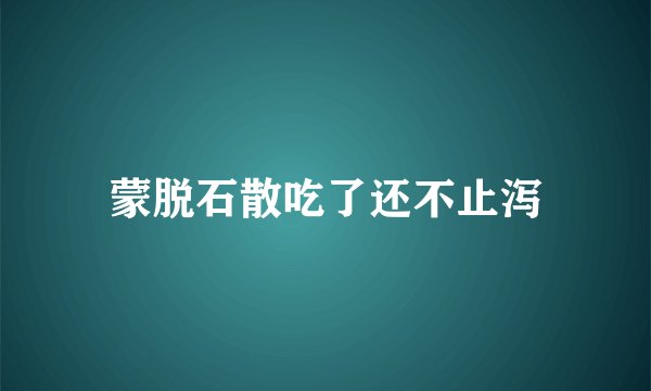 蒙脱石散吃了还不止泻