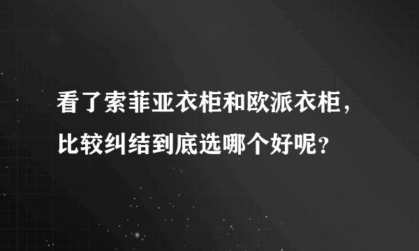 看了索菲亚衣柜和欧派衣柜，比较纠结到底选哪个好呢？