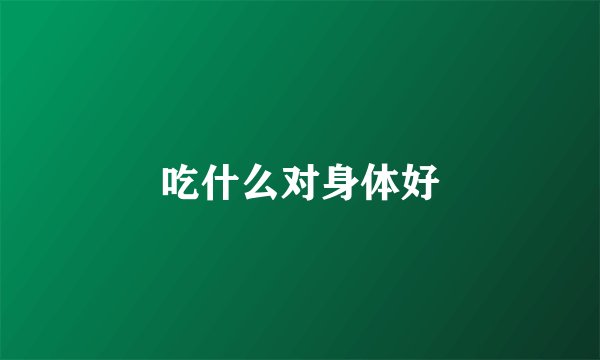 吃什么对身体好
