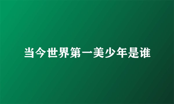当今世界第一美少年是谁