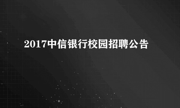 2017中信银行校园招聘公告
