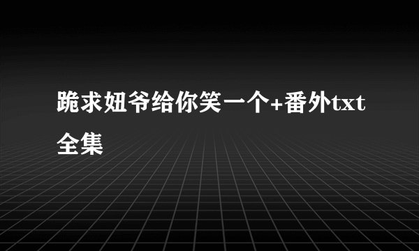 跪求妞爷给你笑一个+番外txt全集