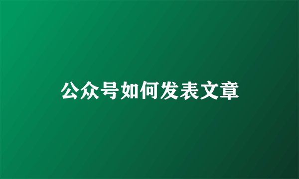 公众号如何发表文章