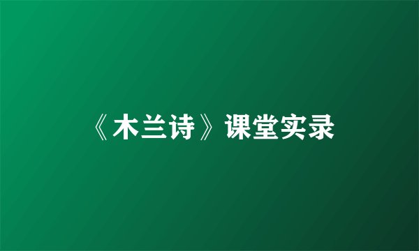 《木兰诗》课堂实录