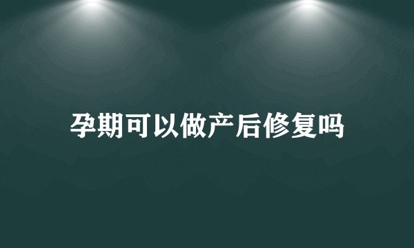 孕期可以做产后修复吗