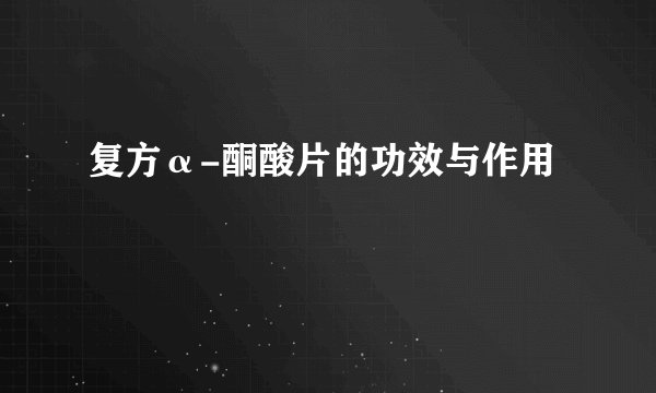 复方α-酮酸片的功效与作用
