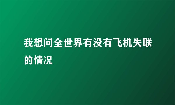 我想问全世界有没有飞机失联的情况