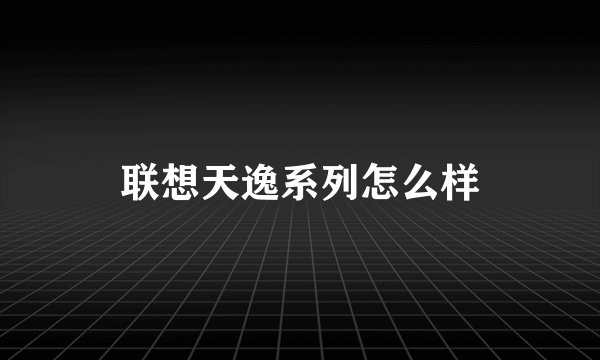 联想天逸系列怎么样
