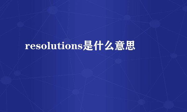 resolutions是什么意思