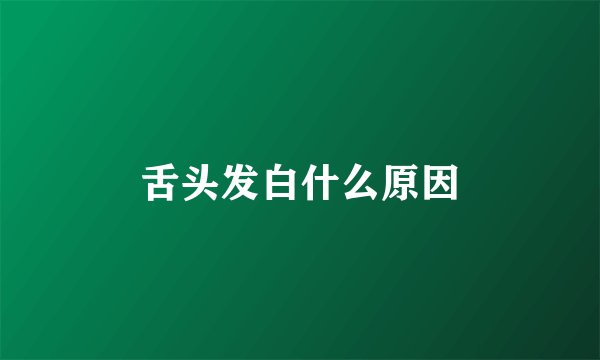 舌头发白什么原因