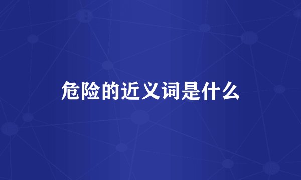 危险的近义词是什么