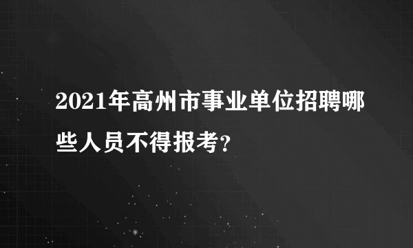 2021年高州市事业单位招聘哪些人员不得报考？