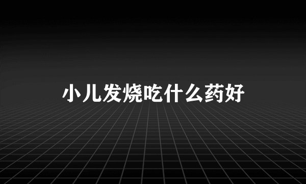小儿发烧吃什么药好