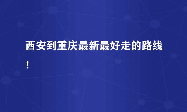 西安到重庆最新最好走的路线!