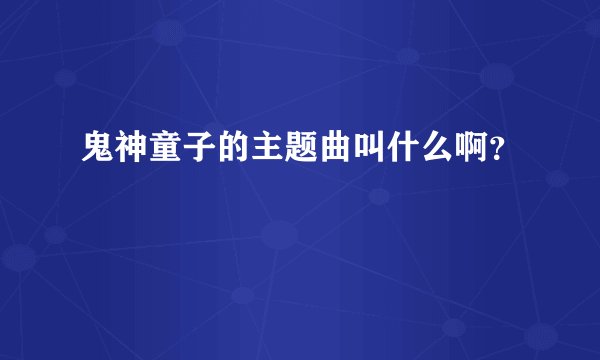 鬼神童子的主题曲叫什么啊？