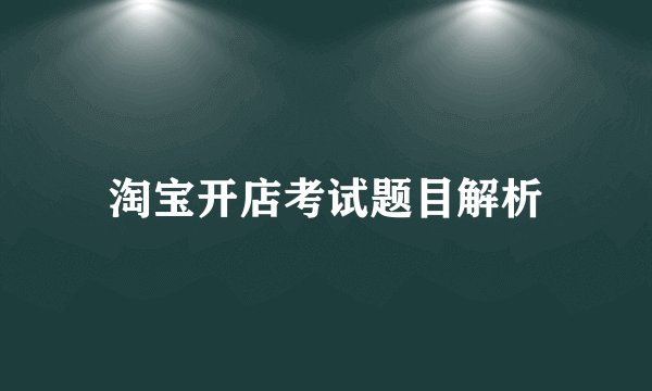 淘宝开店考试题目解析