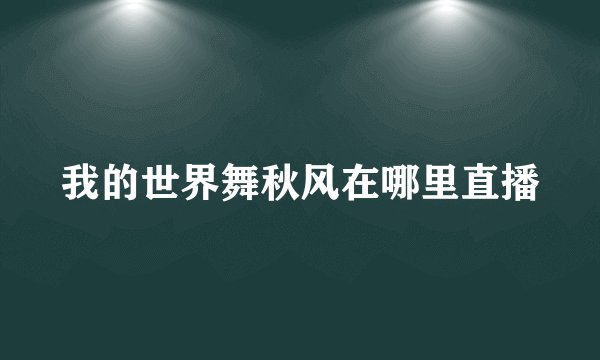 我的世界舞秋风在哪里直播