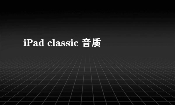 iPad classic 音质