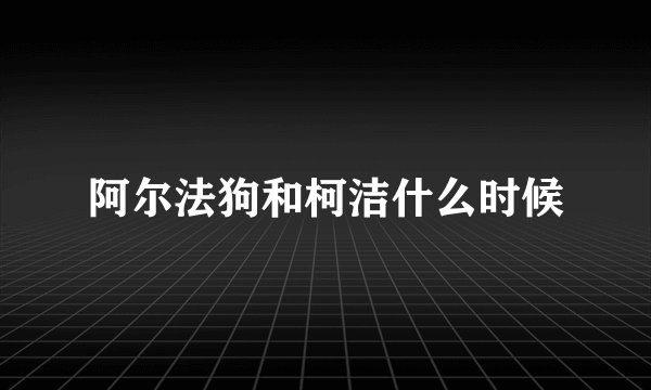阿尔法狗和柯洁什么时候
