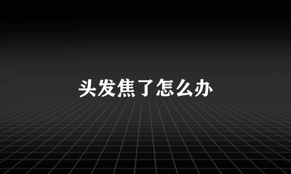 头发焦了怎么办