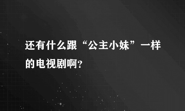 还有什么跟“公主小妹”一样的电视剧啊？