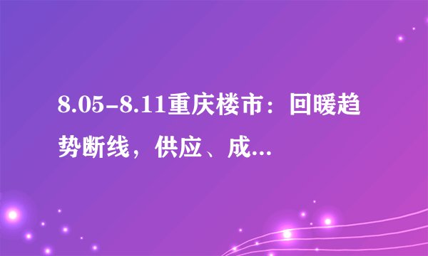 8.05-8.11重庆楼市:回暖趋势断线,供应、成交和价格均明显降温, 你怎么看?