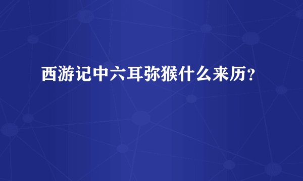 西游记中六耳弥猴什么来历?
