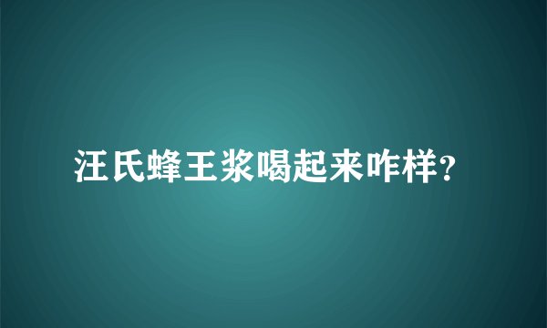 汪氏蜂王浆喝起来咋样？