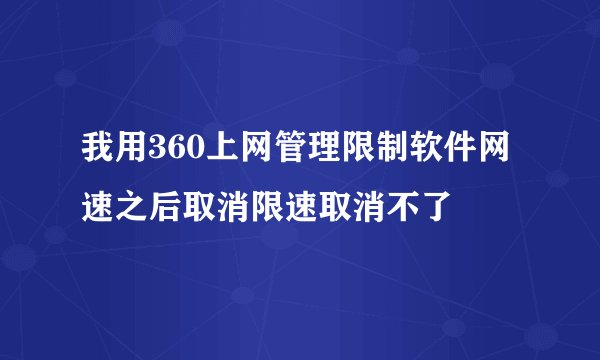 我用360上网管理限制软件网速之后取消限速取消不了