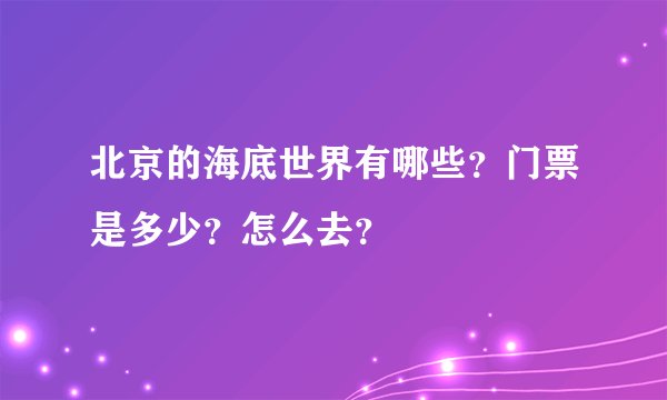 北京的海底世界有哪些？门票是多少？怎么去？
