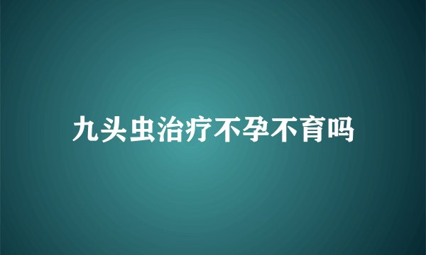 九头虫治疗不孕不育吗