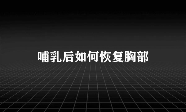哺乳后如何恢复胸部