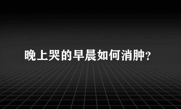 晚上哭的早晨如何消肿？